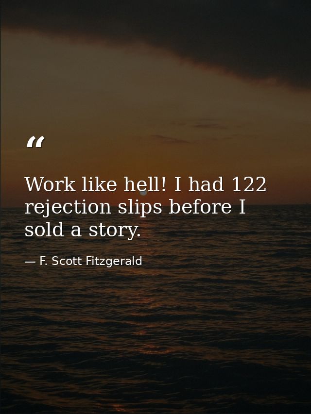 Work like hell! I had 122 rejection slips before I sold a story. — F. Scott Fitzgerald