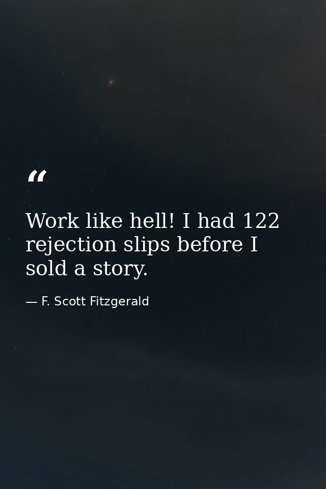 Work like hell! I had 122 rejection slips before I sold a story. — F. Scott Fitzgerald