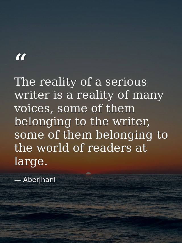 The reality of a serious writer is a reality of many voices, some of them belonging to the writer, some of them belongin — Aberjhani