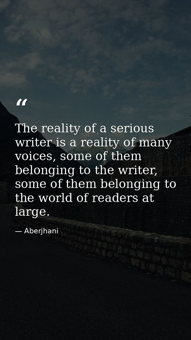 The reality of a serious writer is a reality of many voices, some of them belonging to the writer, some of them belongin — Aberjhani