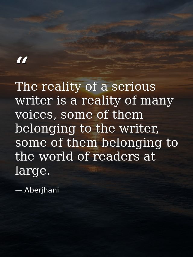 The reality of a serious writer is a reality of many voices, some of them belonging to the writer, some of them belongin — Aberjhani