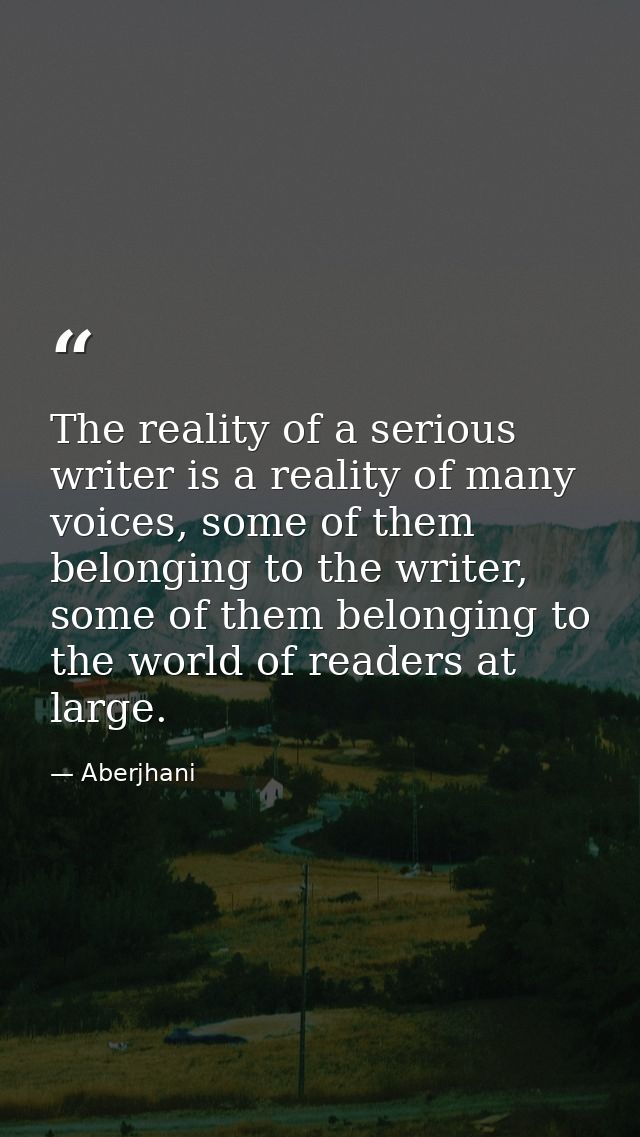 The reality of a serious writer is a reality of many voices, some of them belonging to the writer, some of them belongin — Aberjhani