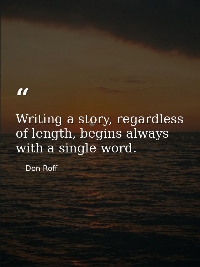 Writing a story, regardless of length, begins always with a single word. — Don Roff
