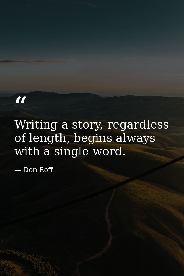 Writing a story, regardless of length, begins always with a single word. — Don Roff