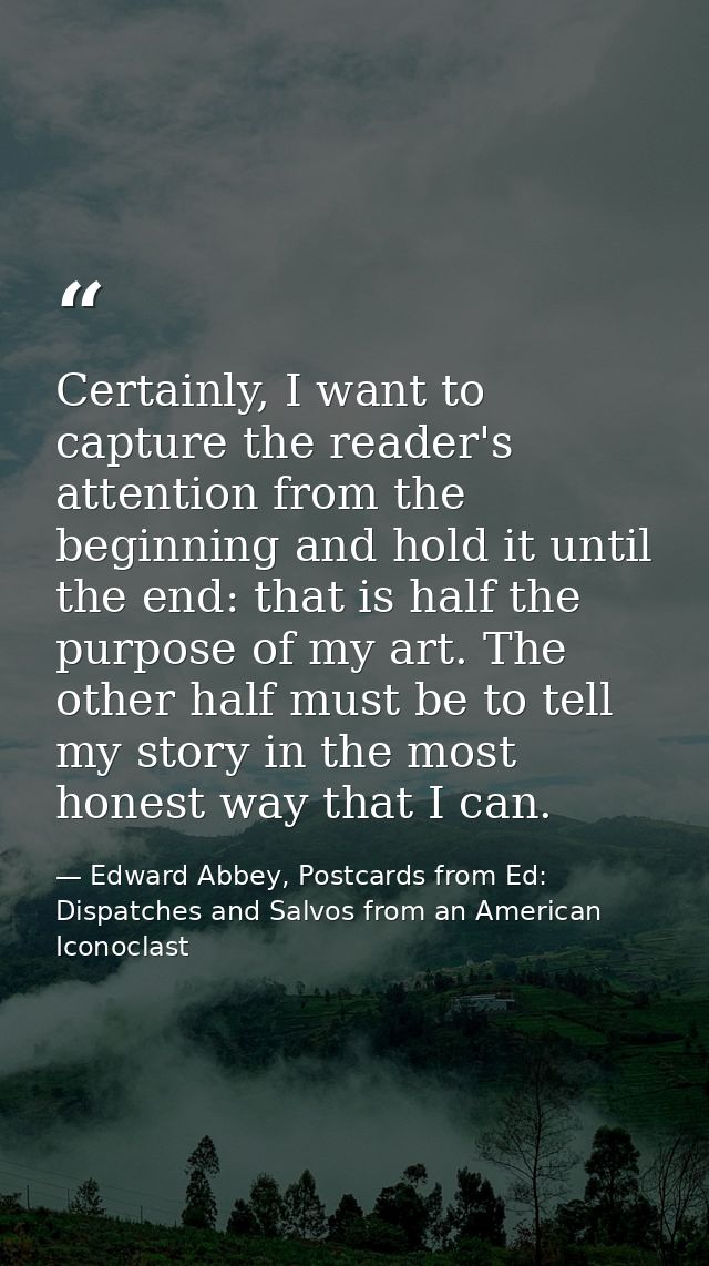 Certainly, I want to capture the reader's attention from the beginning and hold it until the end: that is half the purpo — Edward Abbey, Postcards from Ed: Dispatches and Salvos from an American Iconoclast