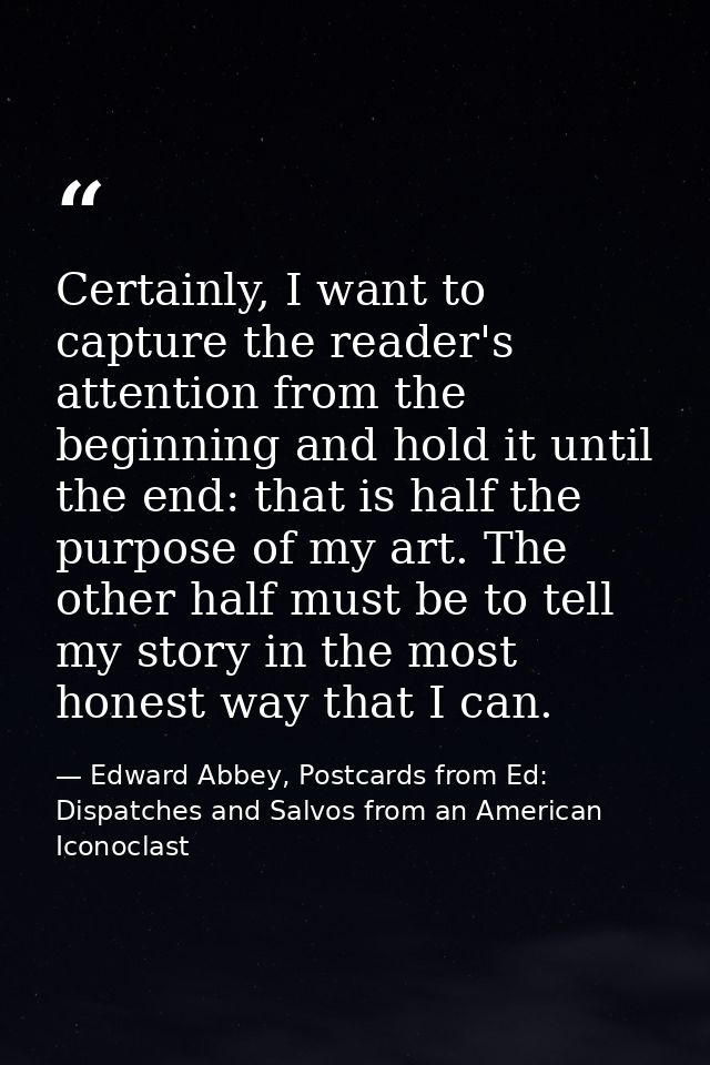 Certainly, I want to capture the reader's attention from the beginning and hold it until the end: that is half the purpo — Edward Abbey, Postcards from Ed: Dispatches and Salvos from an American Iconoclast