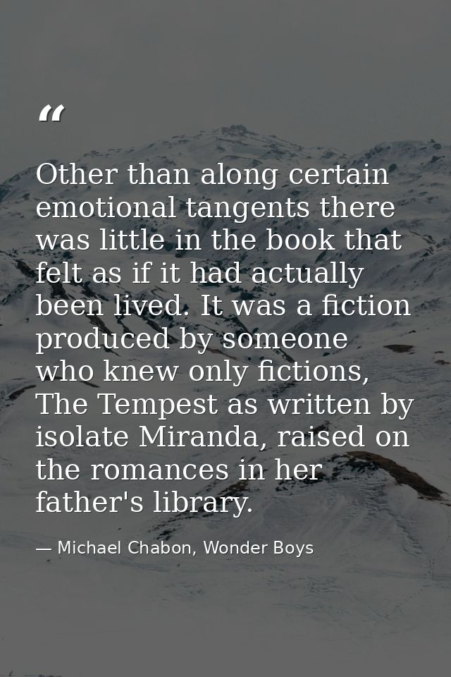 Other than along certain emotional tangents there was little in the book that felt as if it had actually been lived. It  — Michael Chabon, Wonder Boys
