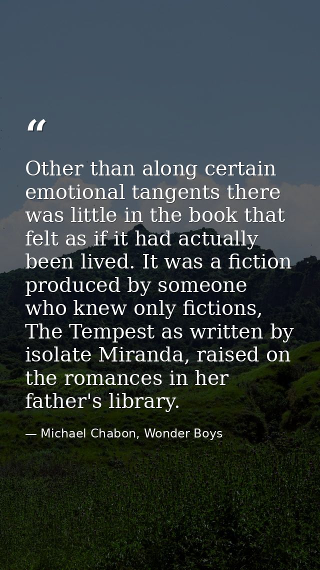 Other than along certain emotional tangents there was little in the book that felt as if it had actually been lived. It  — Michael Chabon, Wonder Boys
