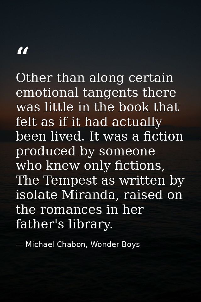 Other than along certain emotional tangents there was little in the book that felt as if it had actually been lived. It  — Michael Chabon, Wonder Boys