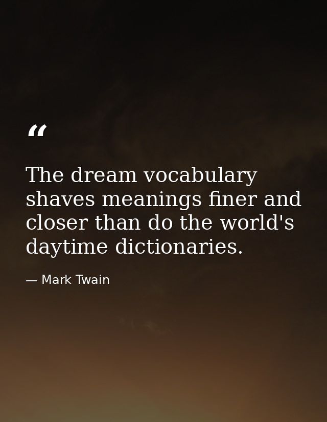 The dream vocabulary shaves meanings finer and closer than do the world's daytime dictionaries. — Mark Twain