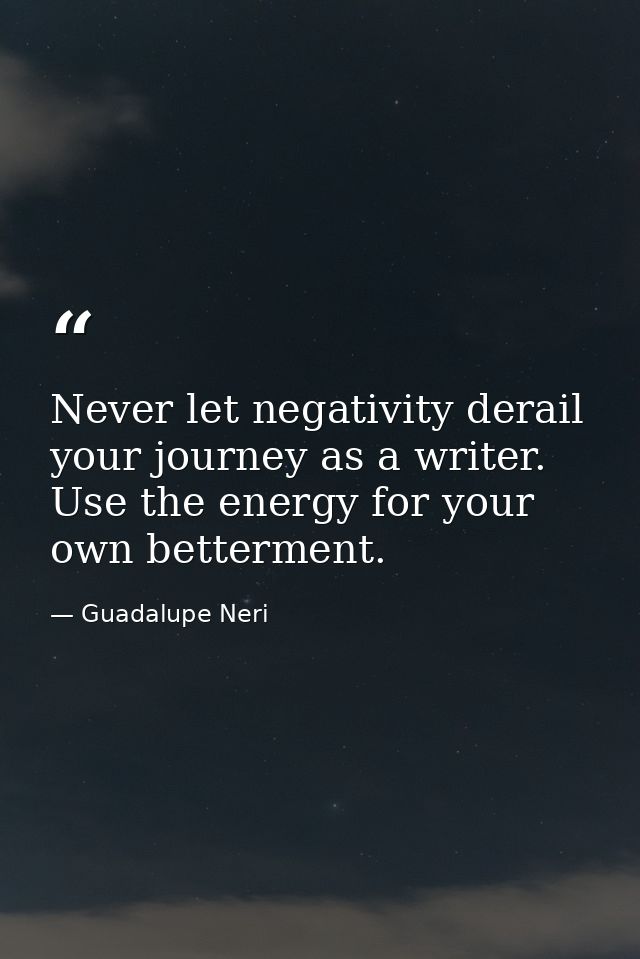 Never let negativity derail your journey as a writer. Use the energy for your own betterment. — Guadalupe Neri