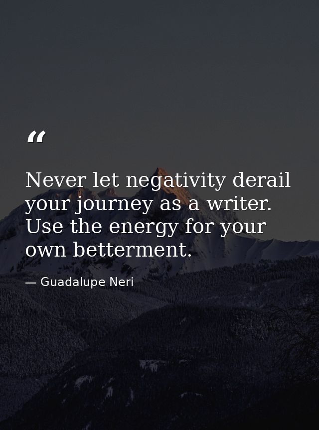 Never let negativity derail your journey as a writer. Use the energy for your own betterment. — Guadalupe Neri