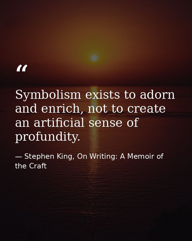 Symbolism exists to adorn and enrich, not to create an artificial sense of profundity. — Stephen King, On Writing: A Memoir of the Craft