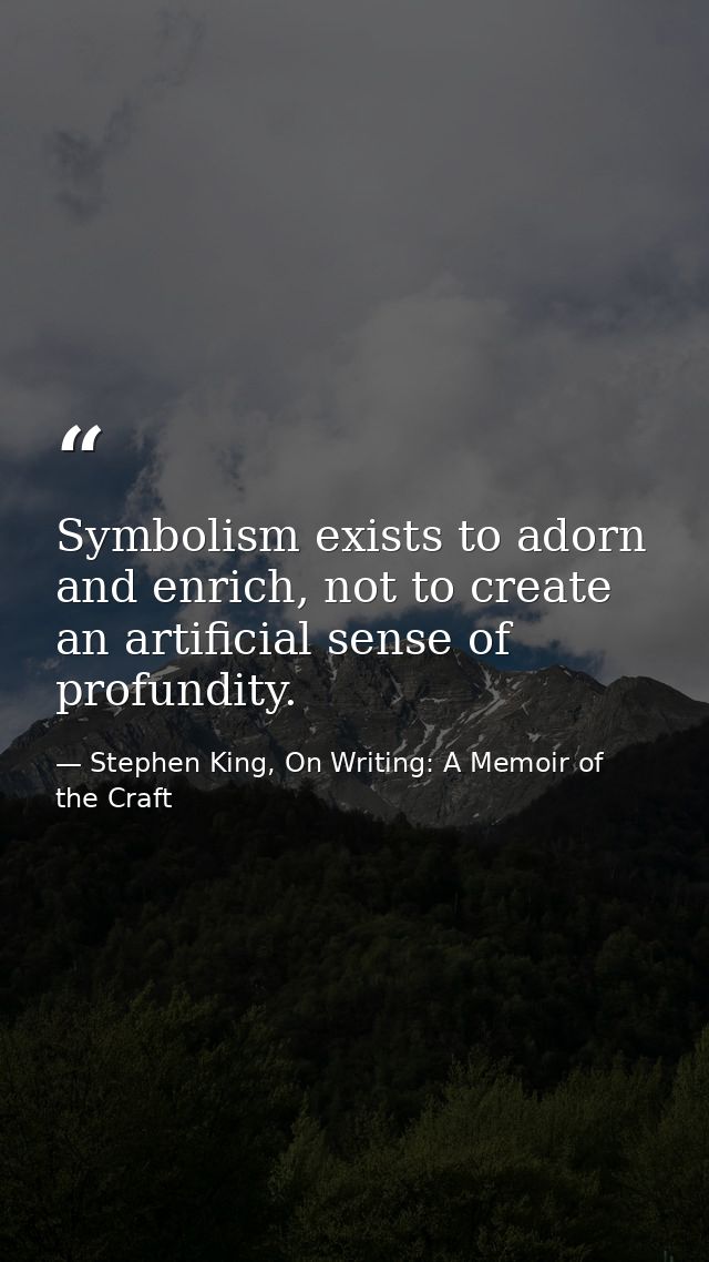 Symbolism exists to adorn and enrich, not to create an artificial sense of profundity. — Stephen King, On Writing: A Memoir of the Craft