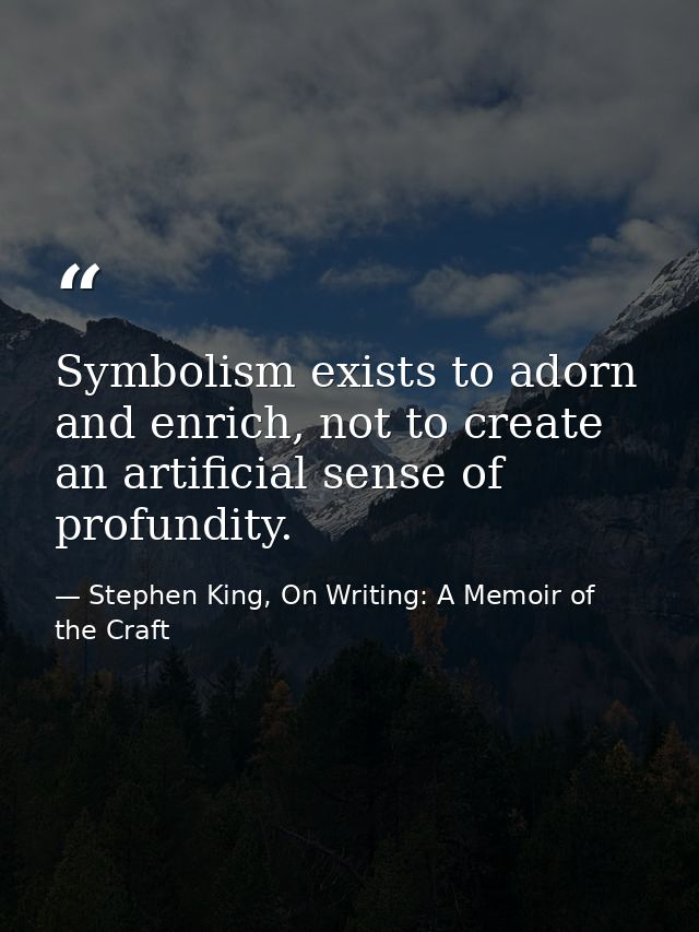 Symbolism exists to adorn and enrich, not to create an artificial sense of profundity. — Stephen King, On Writing: A Memoir of the Craft
