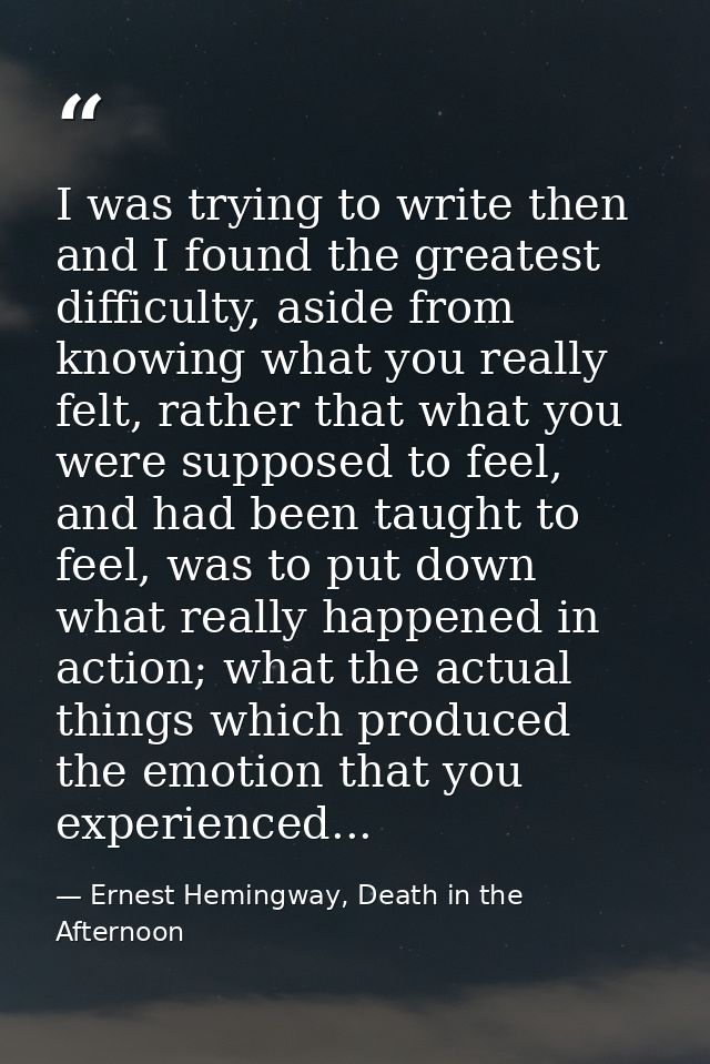 I was trying to write then and I found the greatest difficulty, aside from knowing what you really felt, rather that wha — Ernest Hemingway, Death in the Afternoon