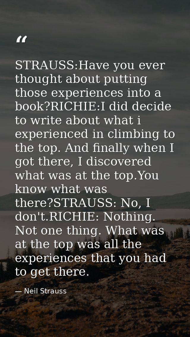 STRAUSS:Have you ever thought about putting those experiences into a book?RICHIE:I did decide to write about what i expe — Neil Strauss