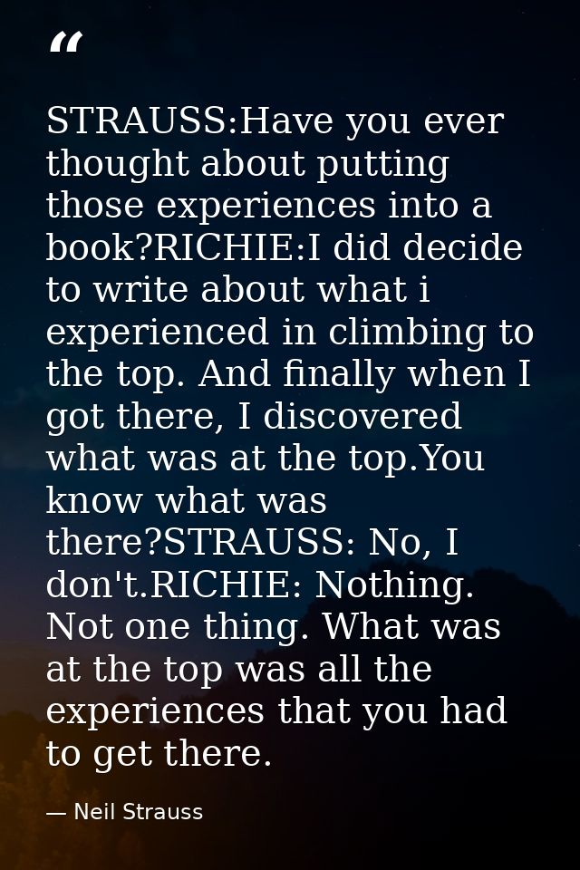 STRAUSS:Have you ever thought about putting those experiences into a book?RICHIE:I did decide to write about what i expe — Neil Strauss