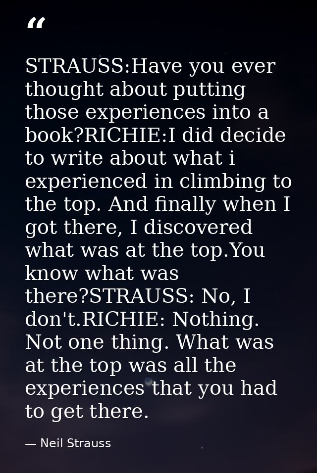 STRAUSS:Have you ever thought about putting those experiences into a book?RICHIE:I did decide to write about what i expe — Neil Strauss