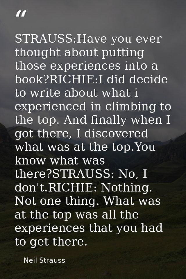 STRAUSS:Have you ever thought about putting those experiences into a book?RICHIE:I did decide to write about what i expe — Neil Strauss