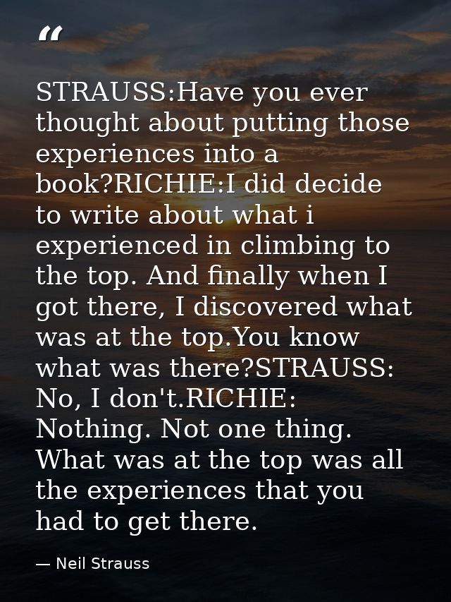STRAUSS:Have you ever thought about putting those experiences into a book?RICHIE:I did decide to write about what i expe — Neil Strauss