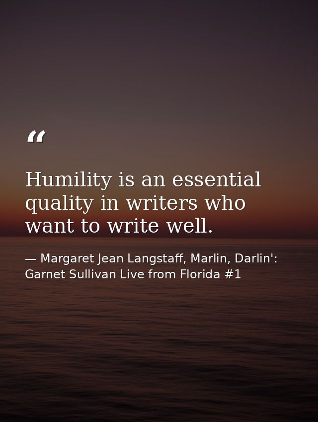 Humility is an essential quality in writers who want to write well. — Margaret Jean Langstaff, Marlin, Darlin': Garnet Sullivan Live from Florida #1