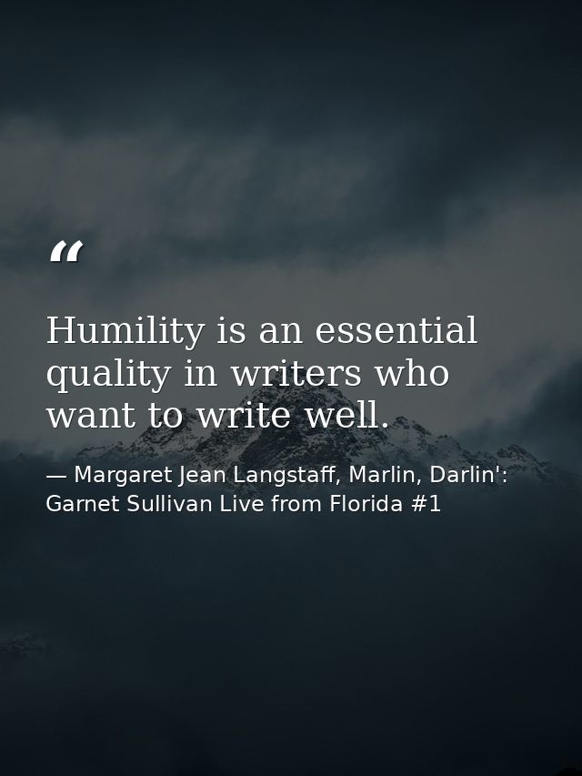 Humility is an essential quality in writers who want to write well. — Margaret Jean Langstaff, Marlin, Darlin': Garnet Sullivan Live from Florida #1