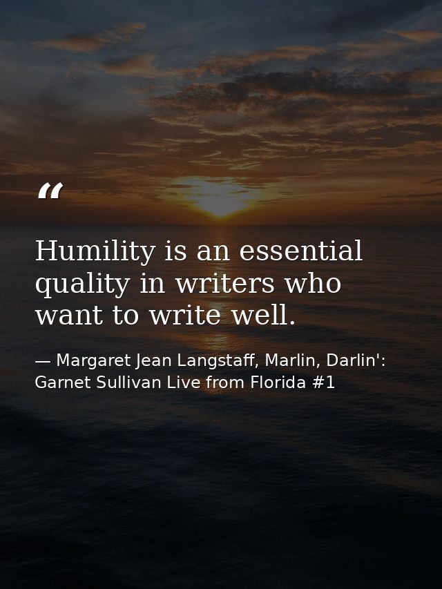 Humility is an essential quality in writers who want to write well. — Margaret Jean Langstaff, Marlin, Darlin': Garnet Sullivan Live from Florida #1