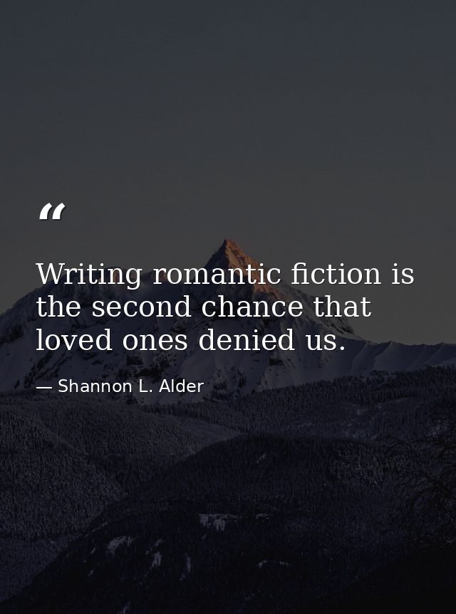 Writing romantic fiction is the second chance that loved ones denied us. — Shannon L. Alder