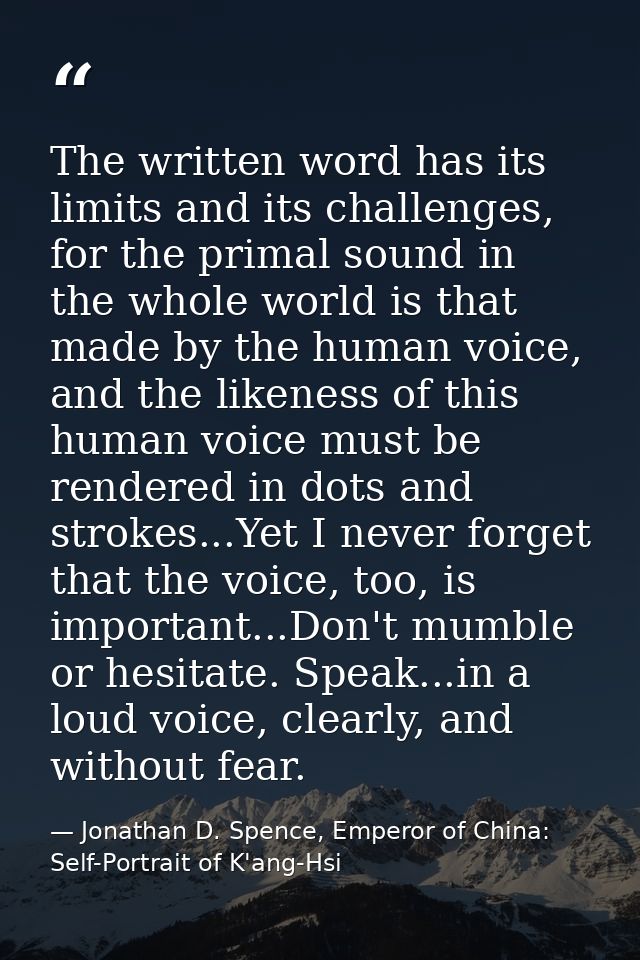 The written word has its limits and its challenges, for the primal sound in the whole world is that made by the human vo — Jonathan D. Spence, Emperor of China: Self-Portrait of K'ang-Hsi