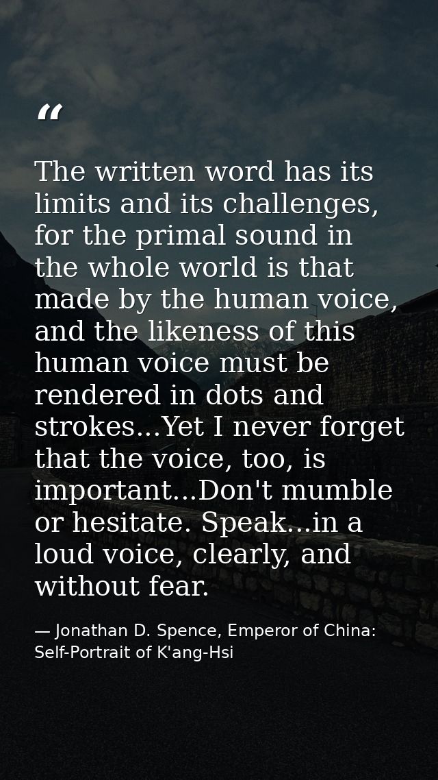 The written word has its limits and its challenges, for the primal sound in the whole world is that made by the human vo — Jonathan D. Spence, Emperor of China: Self-Portrait of K'ang-Hsi