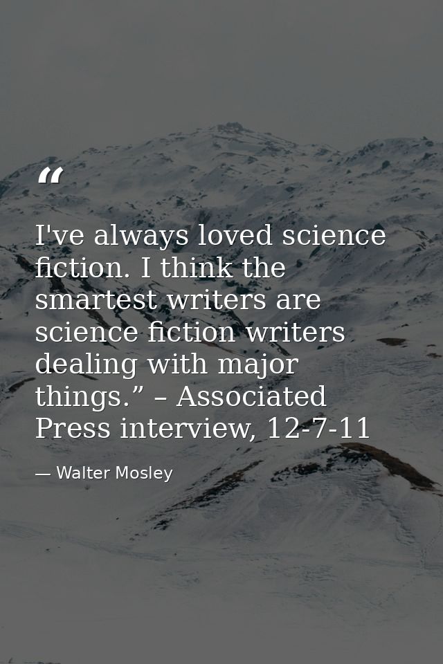I've always loved science fiction. I think the smartest writers are science fiction writers dealing with major things.”  — Walter Mosley