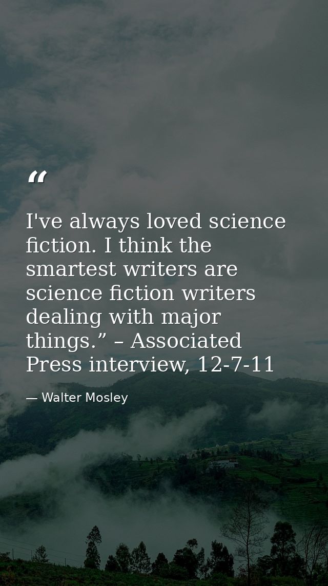 I've always loved science fiction. I think the smartest writers are science fiction writers dealing with major things.”  — Walter Mosley