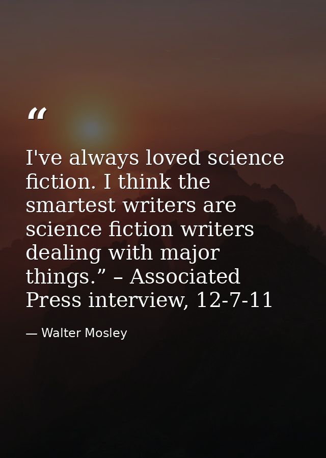 I've always loved science fiction. I think the smartest writers are science fiction writers dealing with major things.”  — Walter Mosley