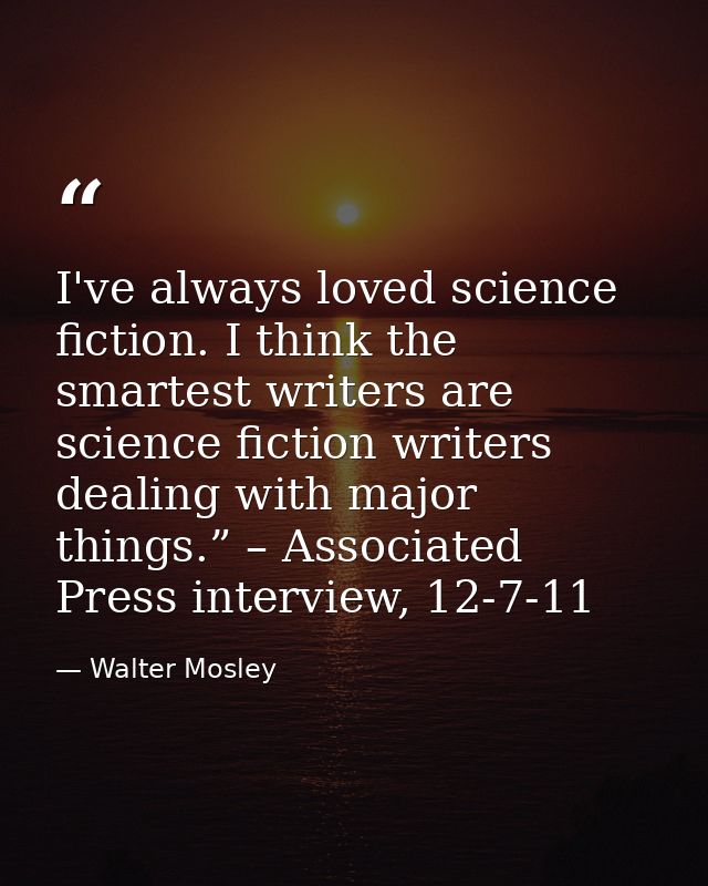 I've always loved science fiction. I think the smartest writers are science fiction writers dealing with major things.”  — Walter Mosley