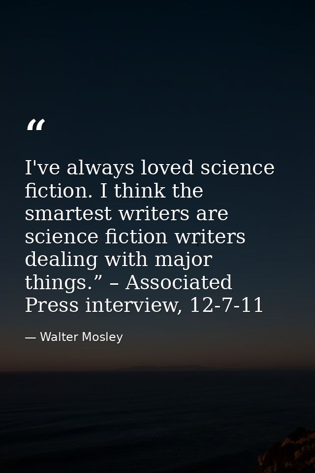 I've always loved science fiction. I think the smartest writers are science fiction writers dealing with major things.”  — Walter Mosley