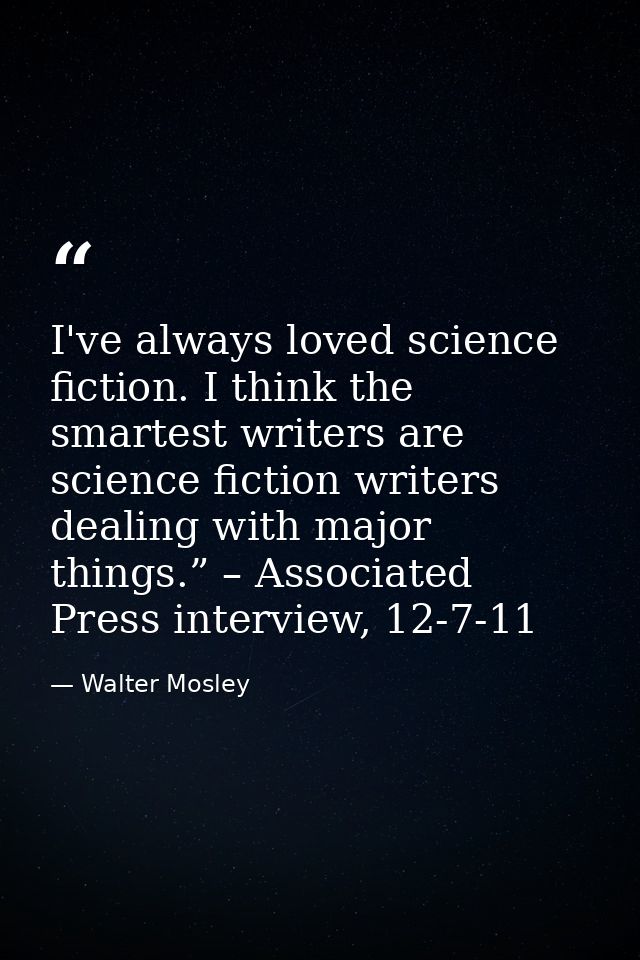 I've always loved science fiction. I think the smartest writers are science fiction writers dealing with major things.”  — Walter Mosley