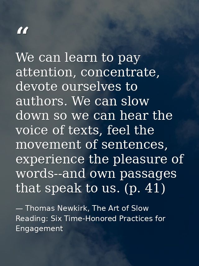 We can learn to pay attention, concentrate, devote ourselves to authors. We can slow down so we can hear the voice of te — Thomas Newkirk, The Art of Slow Reading: Six Time-Honored Practices for Engagement