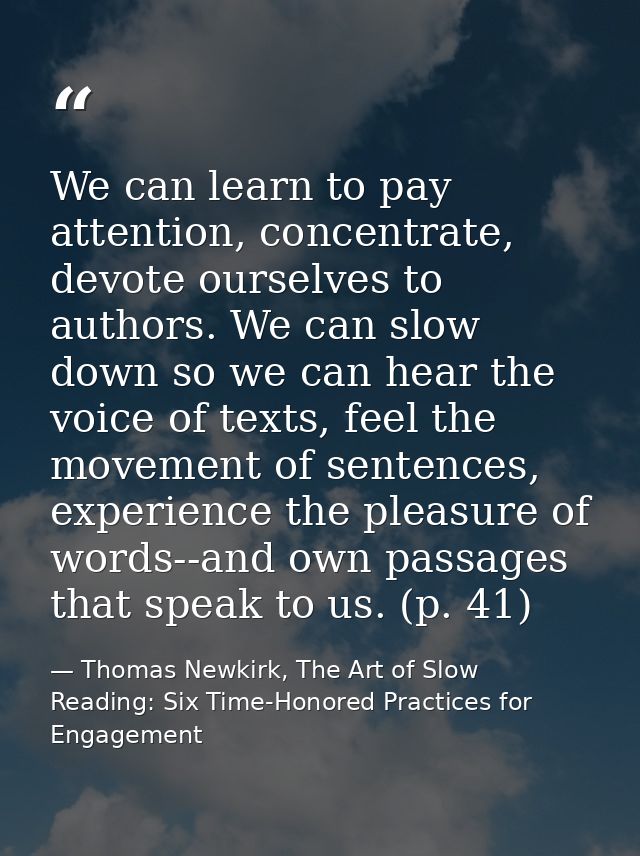 We can learn to pay attention, concentrate, devote ourselves to authors. We can slow down so we can hear the voice of te — Thomas Newkirk, The Art of Slow Reading: Six Time-Honored Practices for Engagement