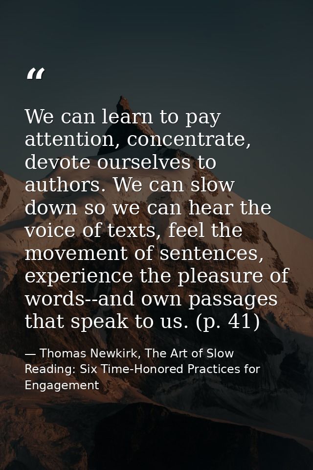 We can learn to pay attention, concentrate, devote ourselves to authors. We can slow down so we can hear the voice of te — Thomas Newkirk, The Art of Slow Reading: Six Time-Honored Practices for Engagement