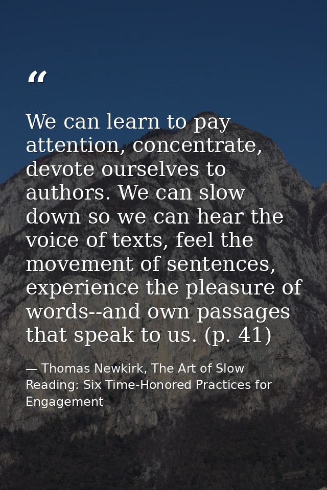 We can learn to pay attention, concentrate, devote ourselves to authors. We can slow down so we can hear the voice of te — Thomas Newkirk, The Art of Slow Reading: Six Time-Honored Practices for Engagement