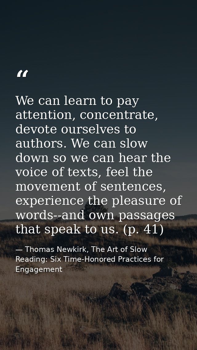 We can learn to pay attention, concentrate, devote ourselves to authors. We can slow down so we can hear the voice of te — Thomas Newkirk, The Art of Slow Reading: Six Time-Honored Practices for Engagement