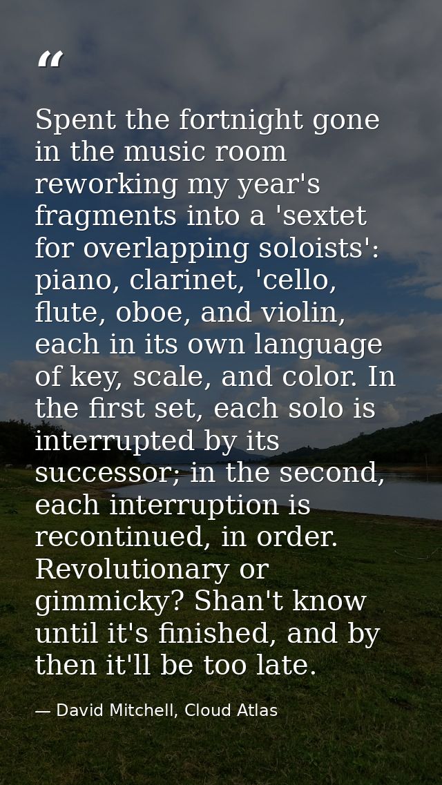 Spent the fortnight gone in the music room reworking my year's fragments into a 'sextet for overlapping soloists': piano — David Mitchell, Cloud Atlas