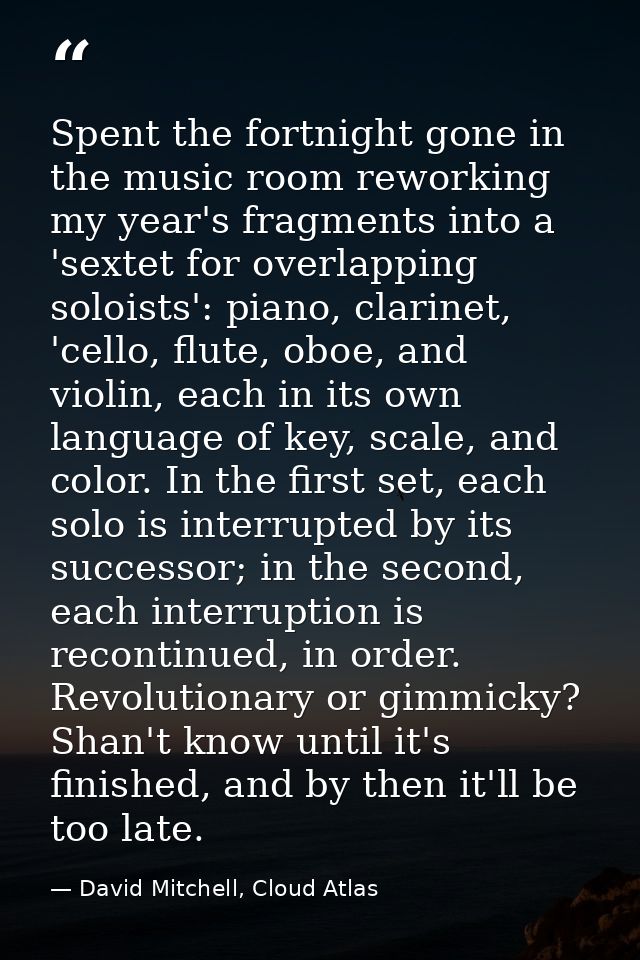 Spent the fortnight gone in the music room reworking my year's fragments into a 'sextet for overlapping soloists': piano — David Mitchell, Cloud Atlas