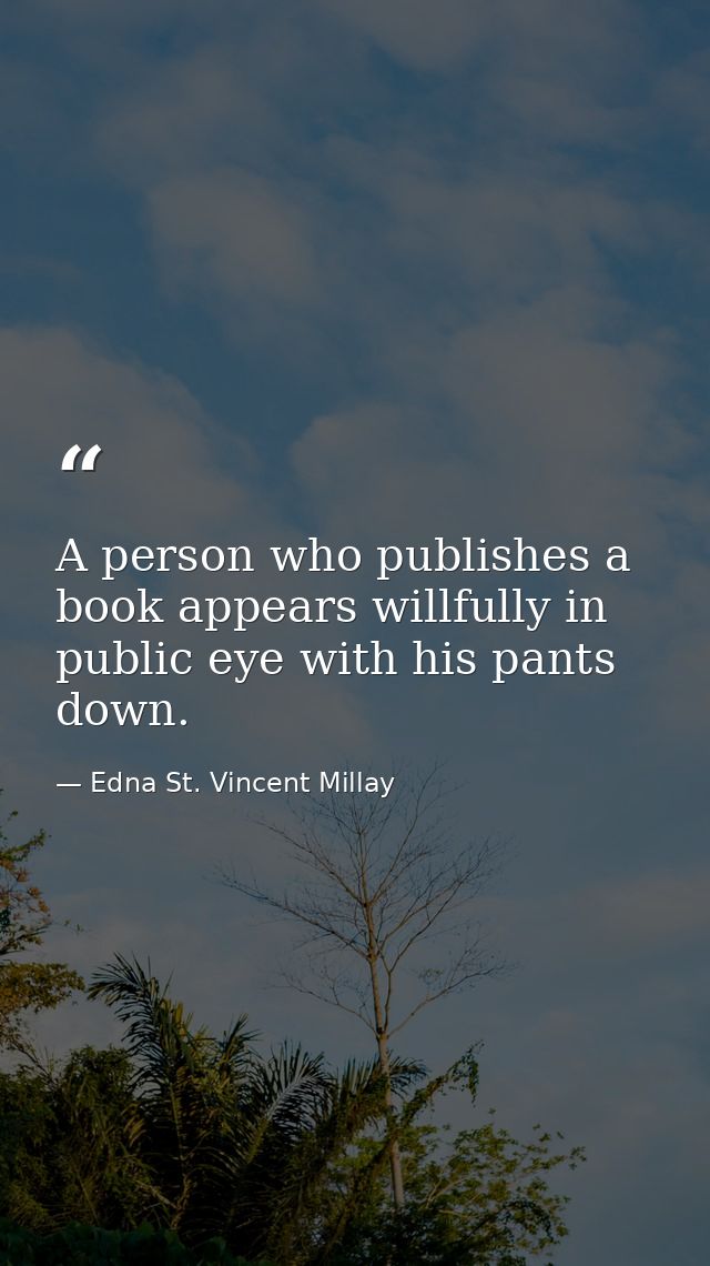 A person who publishes a book appears willfully in public eye with his pants down. — Edna St. Vincent Millay