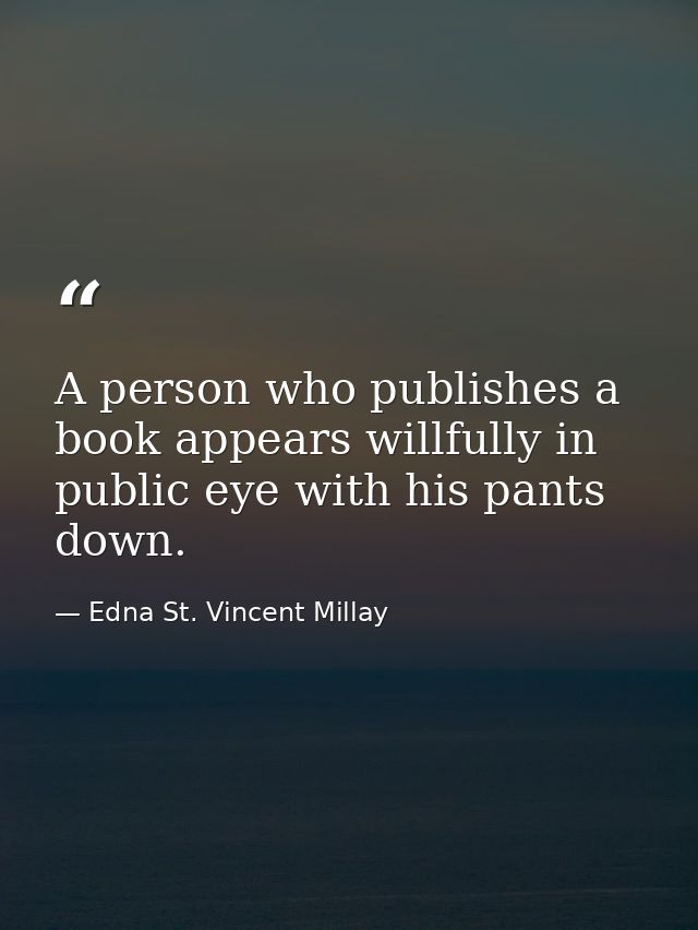 A person who publishes a book appears willfully in public eye with his pants down. — Edna St. Vincent Millay