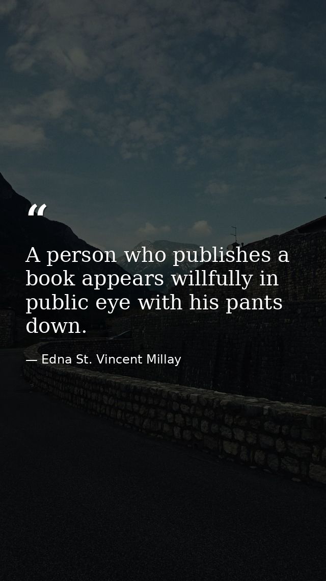 A person who publishes a book appears willfully in public eye with his pants down. — Edna St. Vincent Millay