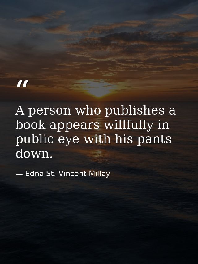 A person who publishes a book appears willfully in public eye with his pants down. — Edna St. Vincent Millay
