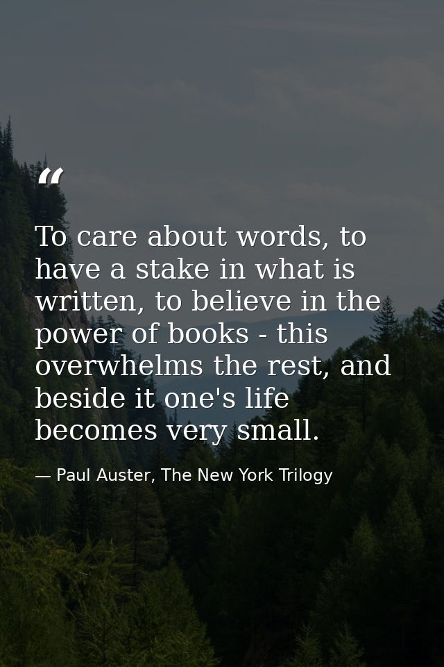 To care about words, to have a stake in what is written, to believe in the power of books - this overwhelms the rest, an — Paul Auster, The New York Trilogy