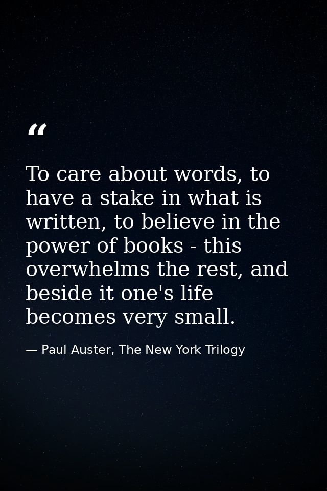 To care about words, to have a stake in what is written, to believe in the power of books - this overwhelms the rest, an — Paul Auster, The New York Trilogy